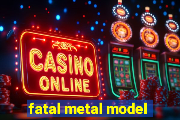 fatal metal model